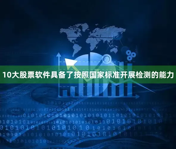 10大股票软件具备了按照国家标准开展检测的能力