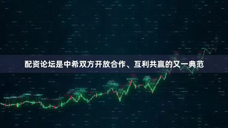 配资论坛是中希双方开放合作、互利共赢的又一典范