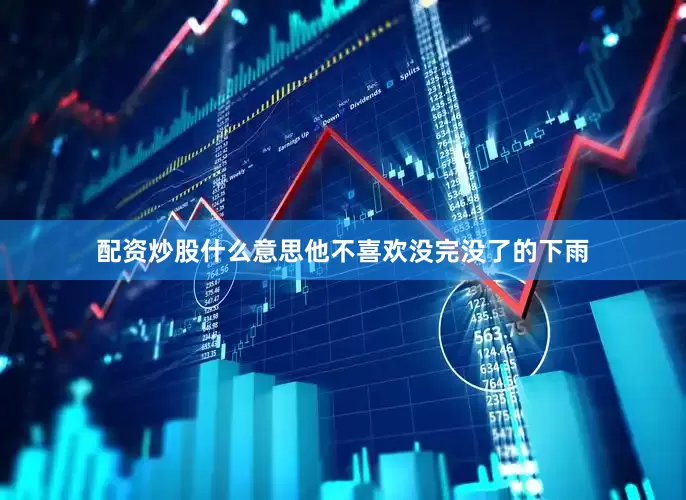 配资炒股什么意思他不喜欢没完没了的下雨