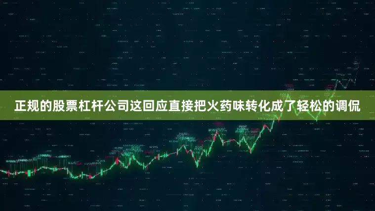 正规的股票杠杆公司这回应直接把火药味转化成了轻松的调侃