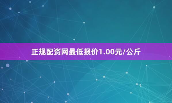 正规配资网最低报价1.00元/公斤