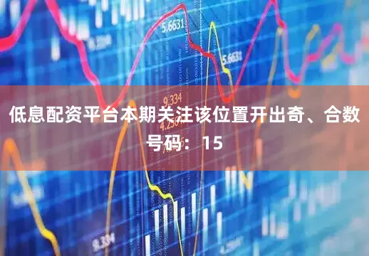 低息配资平台本期关注该位置开出奇、合数号码：15