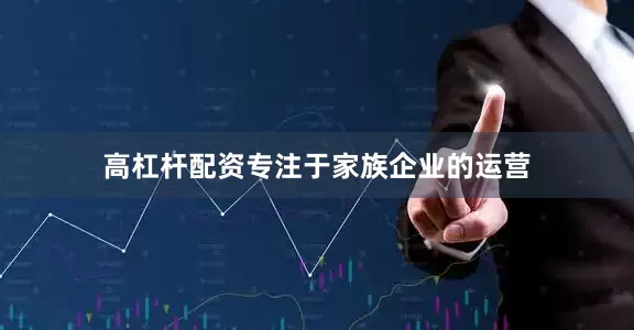 高杠杆配资专注于家族企业的运营