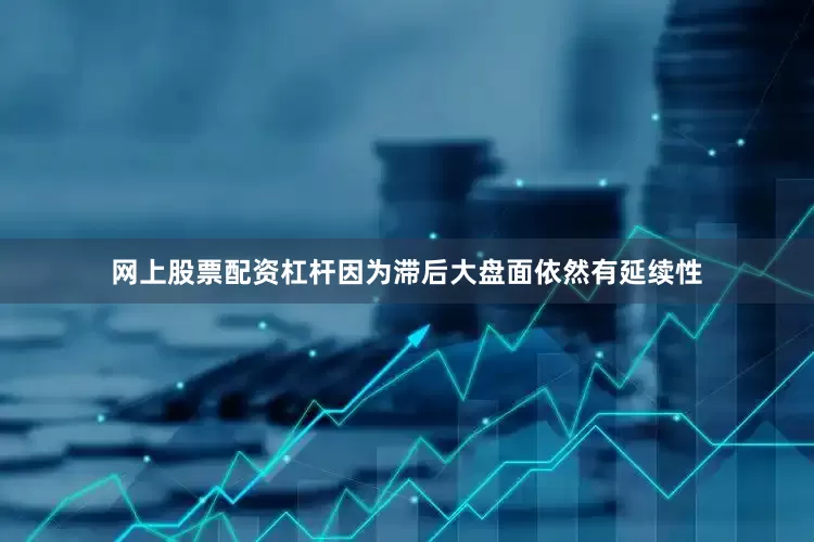 网上股票配资杠杆因为滞后大盘面依然有延续性