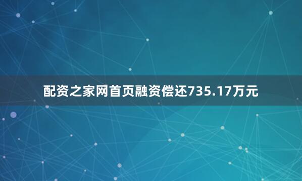 配资之家网首页融资偿还735.17万元