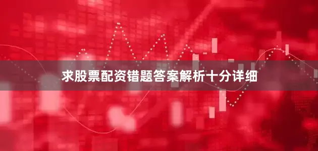 求股票配资错题答案解析十分详细