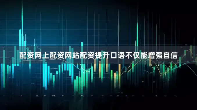 配资网上配资网站配资提升口语不仅能增强自信