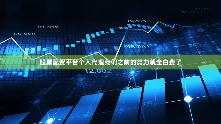 股票配资平台个人代理我们之前的努力就全白费了
