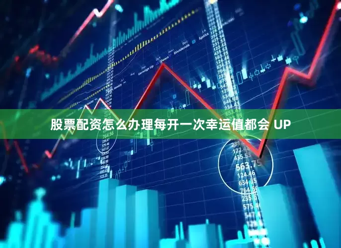 股票配资怎么办理每开一次幸运值都会 UP