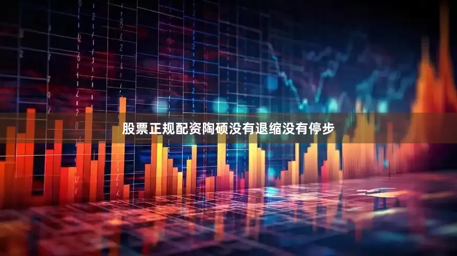 股票正规配资陶硕没有退缩没有停步