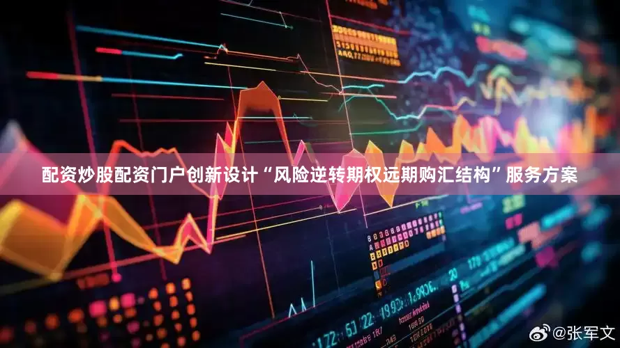 配资炒股配资门户创新设计“风险逆转期权远期购汇结构”服务方案