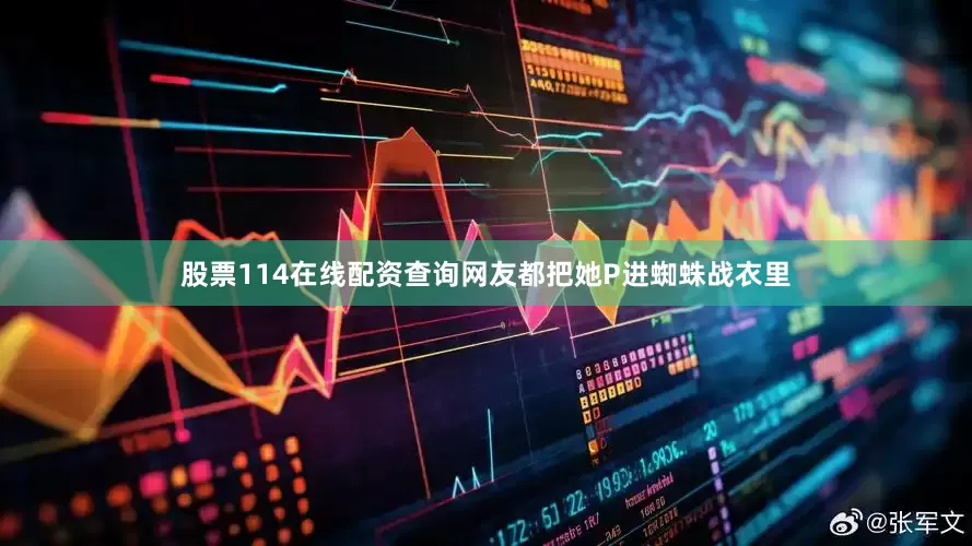 股票114在线配资查询网友都把她P进蜘蛛战衣里