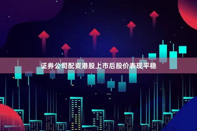 证券公司配资港股上市后股价表现平稳