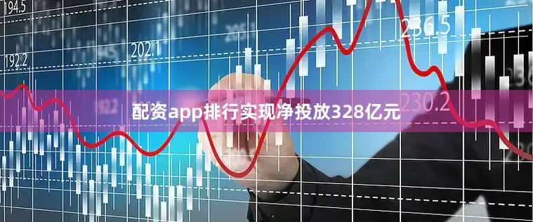 配资app排行实现净投放328亿元