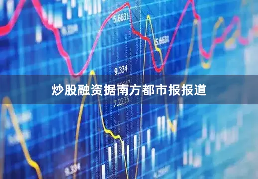 炒股融资　　据南方都市报报道