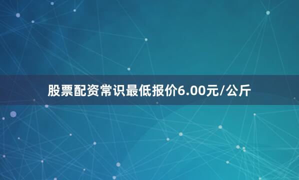 股票配资常识最低报价6.00元/公斤