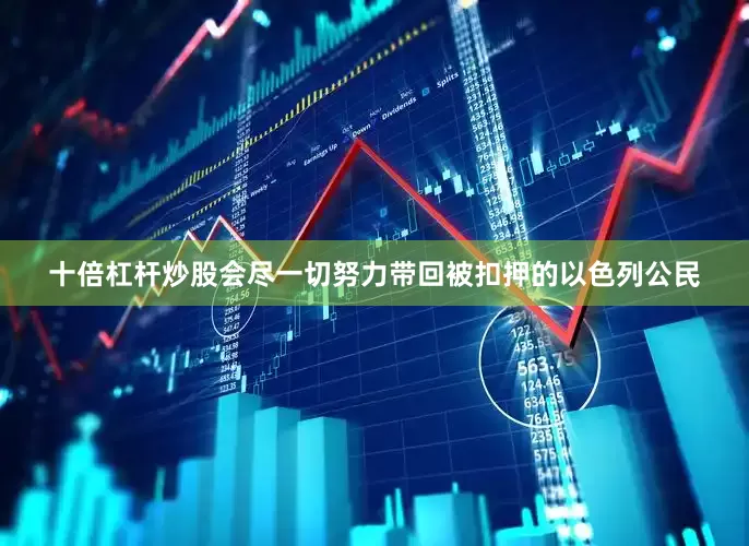 十倍杠杆炒股会尽一切努力带回被扣押的以色列公民
