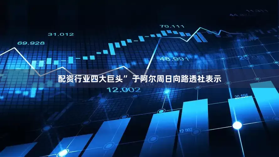 配资行业四大巨头” 于阿尔周日向路透社表示