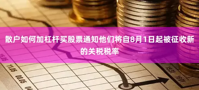 散户如何加杠杆买股票通知他们将自8月1日起被征收新的关税税率