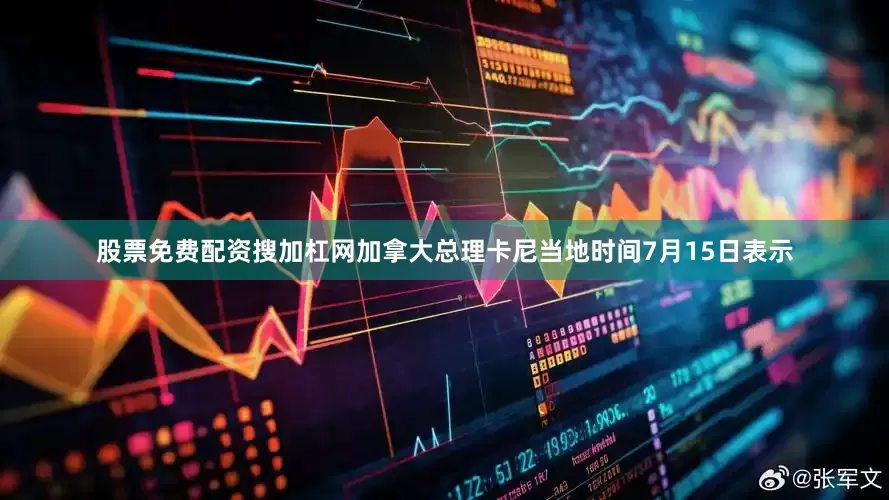 股票免费配资搜加杠网加拿大总理卡尼当地时间7月15日表示