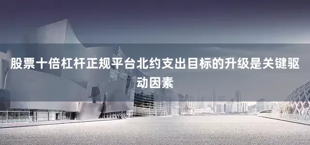 股票十倍杠杆正规平台北约支出目标的升级是关键驱动因素