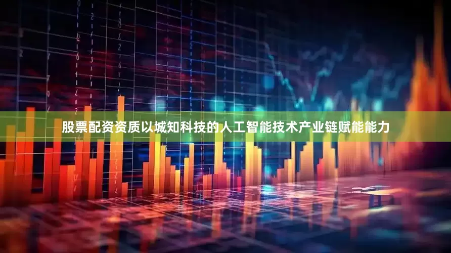 股票配资资质以城知科技的人工智能技术产业链赋能能力