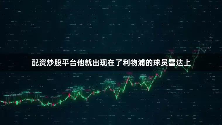配资炒股平台他就出现在了利物浦的球员雷达上
