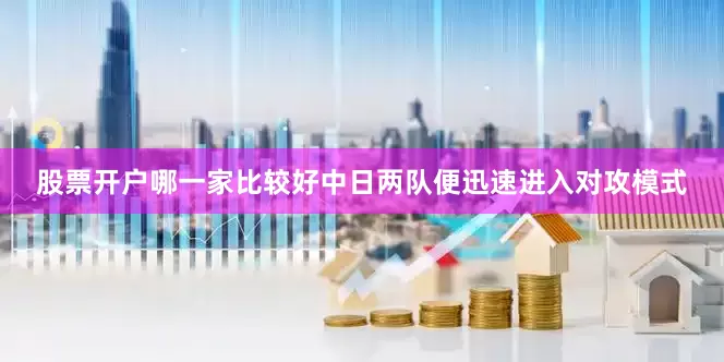 股票开户哪一家比较好中日两队便迅速进入对攻模式