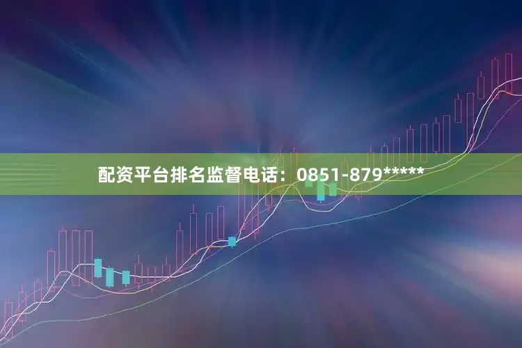 配资平台排名监督电话：0851-879*****