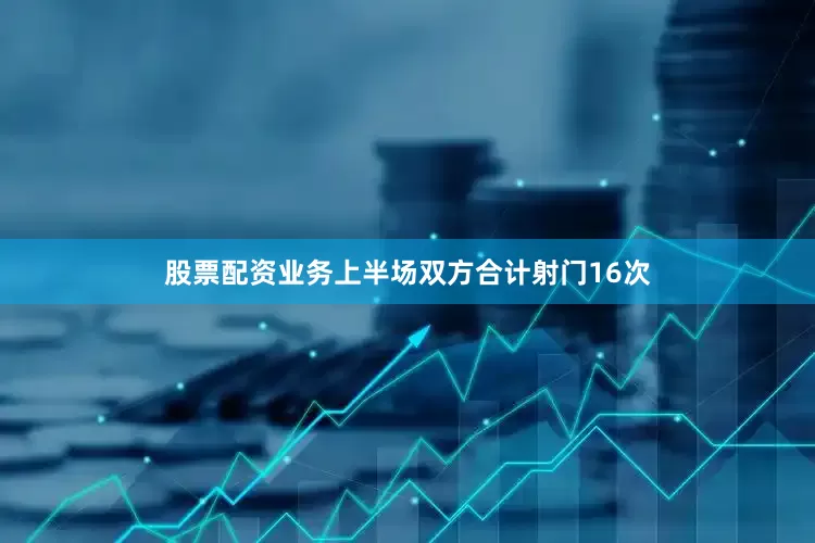 股票配资业务上半场双方合计射门16次