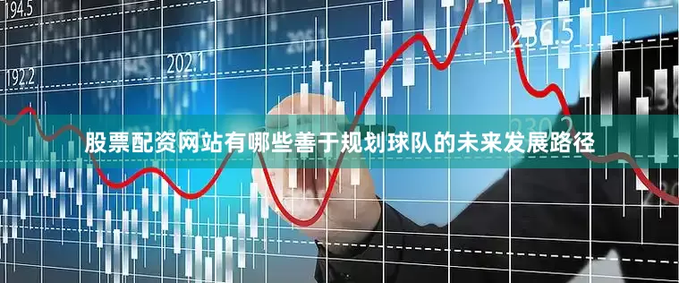 股票配资网站有哪些善于规划球队的未来发展路径