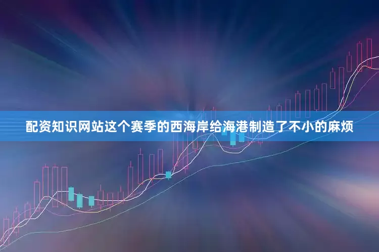 配资知识网站这个赛季的西海岸给海港制造了不小的麻烦