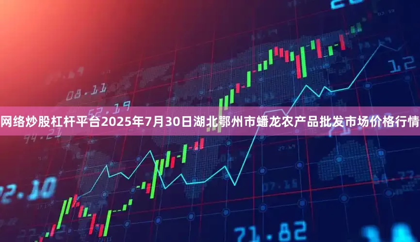 网络炒股杠杆平台2025年7月30日湖北鄂州市蟠龙农产品批发市场价格行情
