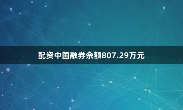 配资中国融券余额807.29万元