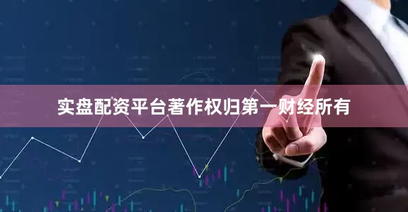实盘配资平台著作权归第一财经所有