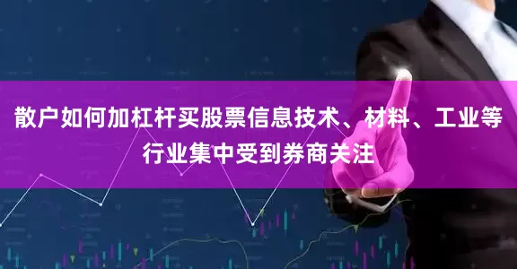 散户如何加杠杆买股票信息技术、材料、工业等行业集中受到券商关注