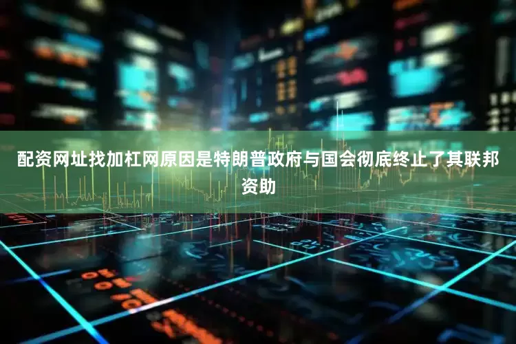 配资网址找加杠网原因是特朗普政府与国会彻底终止了其联邦资助