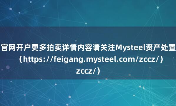 配资官网开户更多拍卖详情内容请关注Mysteel资产处置网页 （https://feigang.mysteel.com/zccz/）