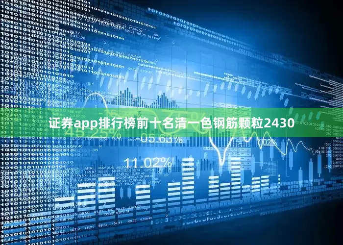 证券app排行榜前十名清一色钢筋颗粒2430