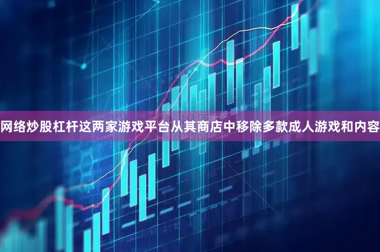 网络炒股杠杆这两家游戏平台从其商店中移除多款成人游戏和内容