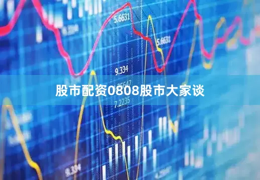 股市配资0808股市大家谈