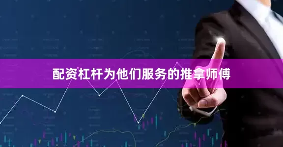 配资杠杆为他们服务的推拿师傅
