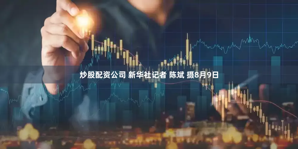 炒股配资公司 新华社记者 陈斌 摄8月9日