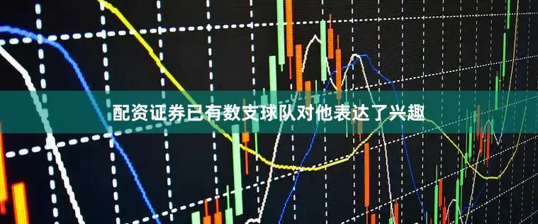 配资证券已有数支球队对他表达了兴趣