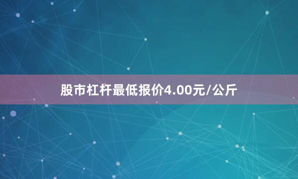 股市杠杆最低报价4.00元/公斤