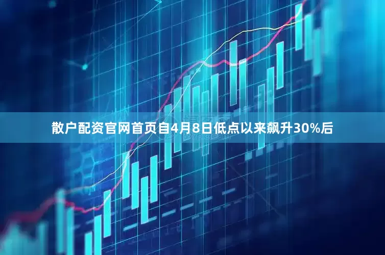 散户配资官网首页自4月8日低点以来飙升30%后