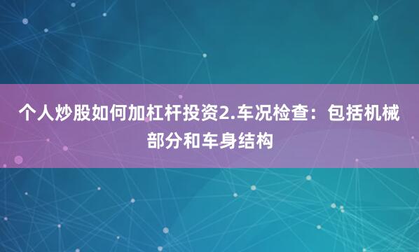 个人炒股如何加杠杆投资2.车况检查：包括机械部分和车身结构