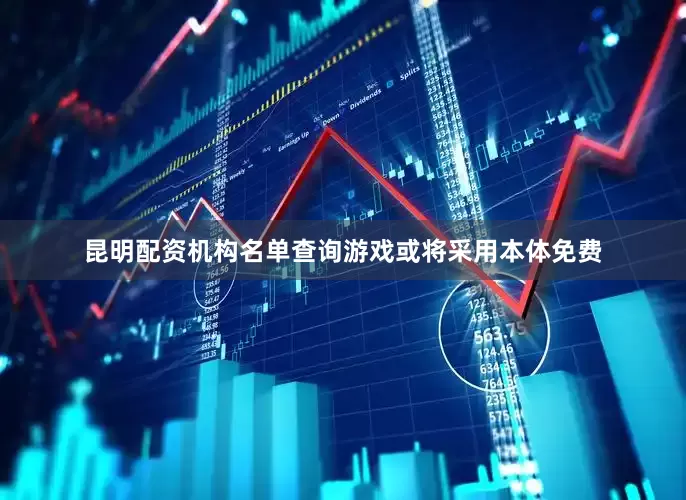 昆明配资机构名单查询游戏或将采用本体免费