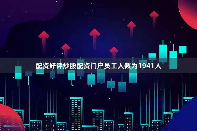 配资好评炒股配资门户员工人数为1941人