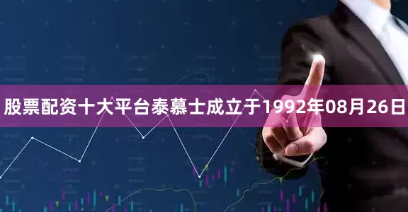 股票配资十大平台泰慕士成立于1992年08月26日